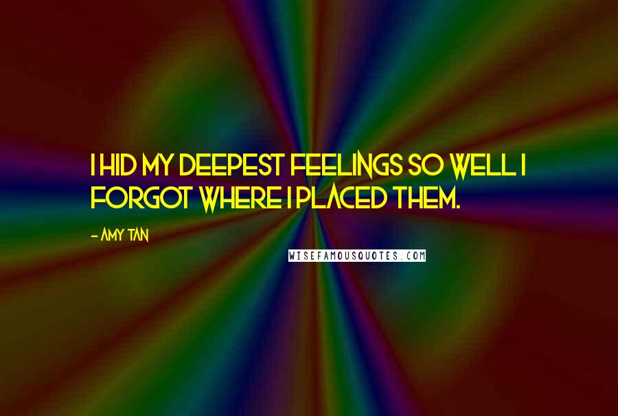 Amy Tan Quotes: I hid my deepest feelings so well I forgot where I placed them.