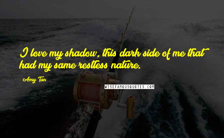 Amy Tan Quotes: I love my shadow, this dark side of me that had my same restless nature.