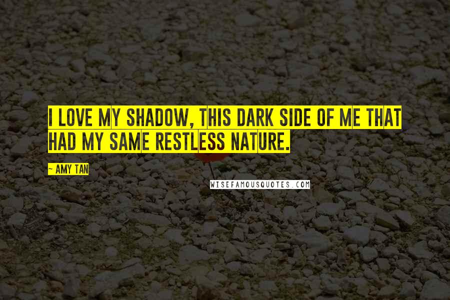 Amy Tan Quotes: I love my shadow, this dark side of me that had my same restless nature.