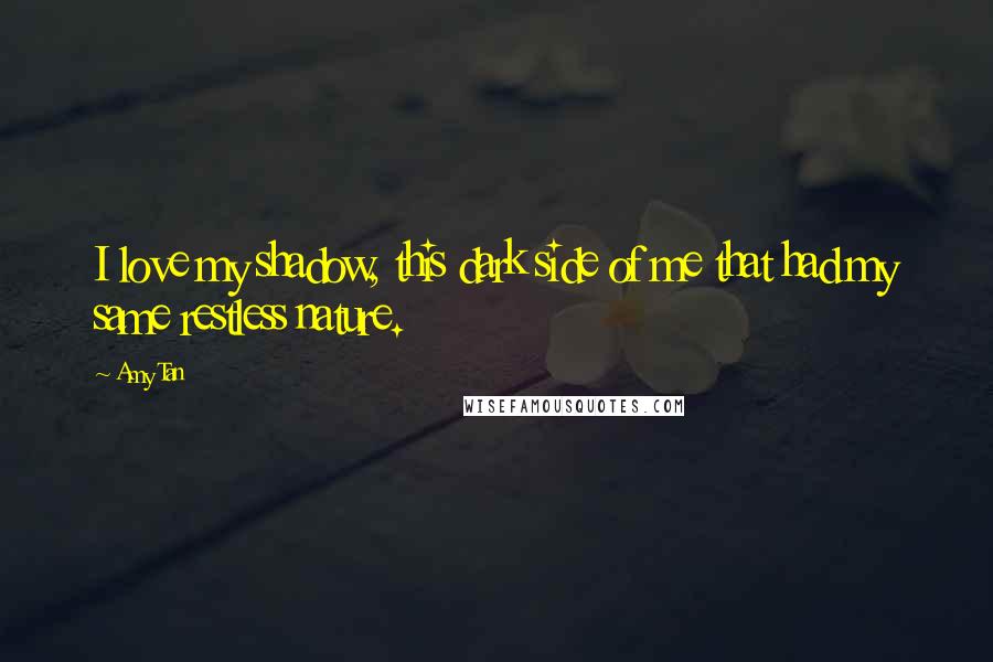 Amy Tan Quotes: I love my shadow, this dark side of me that had my same restless nature.