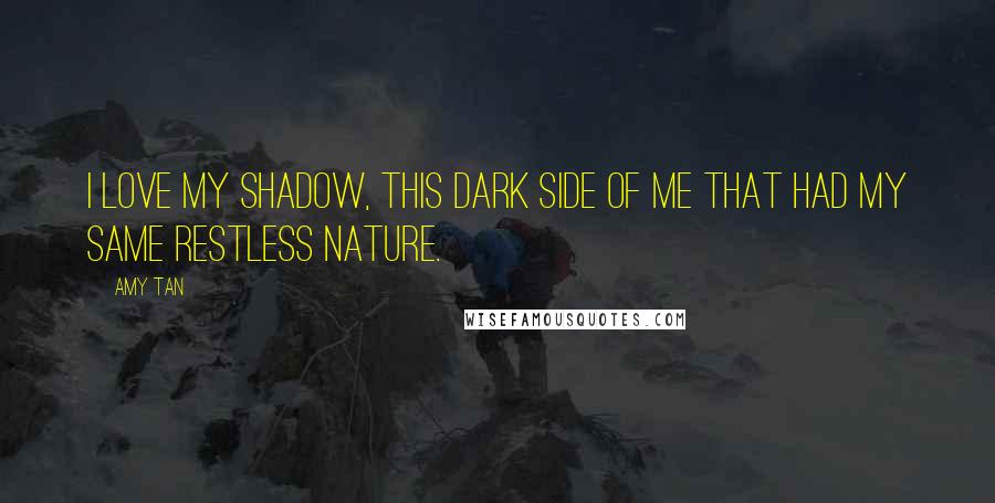 Amy Tan Quotes: I love my shadow, this dark side of me that had my same restless nature.