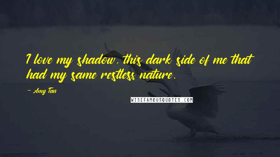 Amy Tan Quotes: I love my shadow, this dark side of me that had my same restless nature.