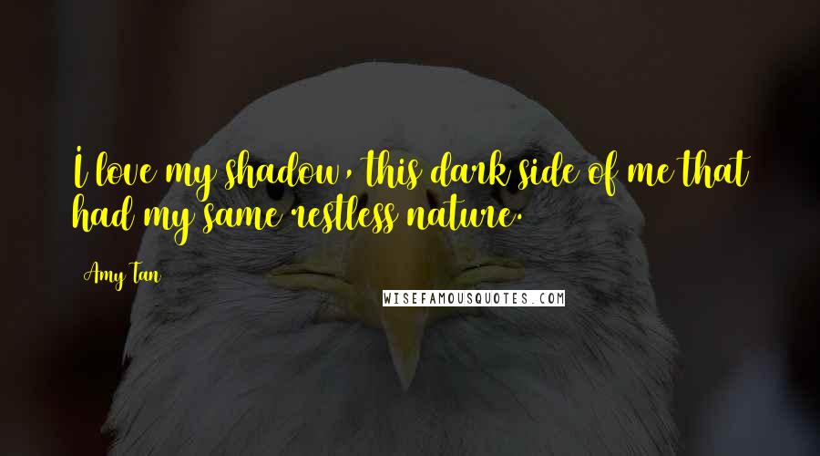 Amy Tan Quotes: I love my shadow, this dark side of me that had my same restless nature.