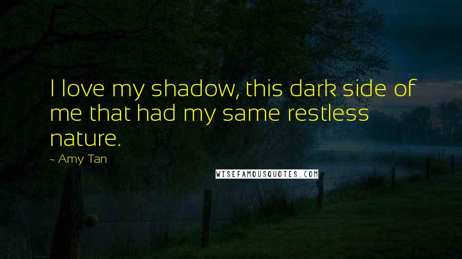 Amy Tan Quotes: I love my shadow, this dark side of me that had my same restless nature.