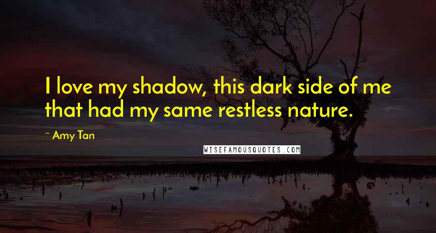 Amy Tan Quotes: I love my shadow, this dark side of me that had my same restless nature.