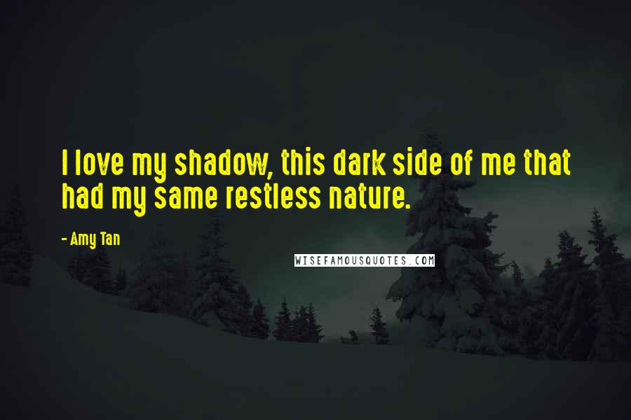 Amy Tan Quotes: I love my shadow, this dark side of me that had my same restless nature.