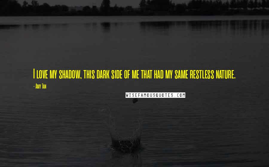 Amy Tan Quotes: I love my shadow, this dark side of me that had my same restless nature.