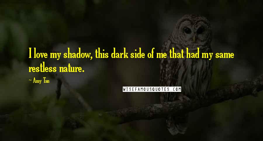 Amy Tan Quotes: I love my shadow, this dark side of me that had my same restless nature.