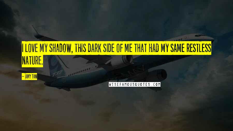 Amy Tan Quotes: I love my shadow, this dark side of me that had my same restless nature.