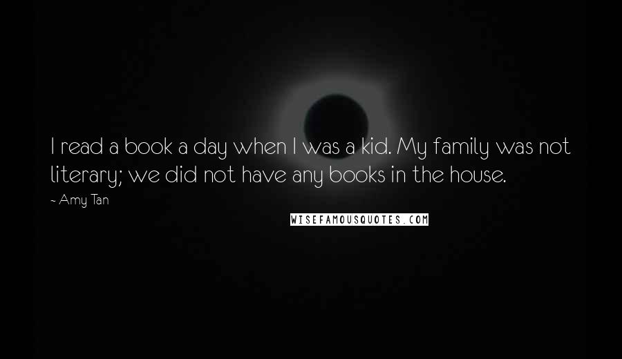 Amy Tan Quotes: I read a book a day when I was a kid. My family was not literary; we did not have any books in the house.