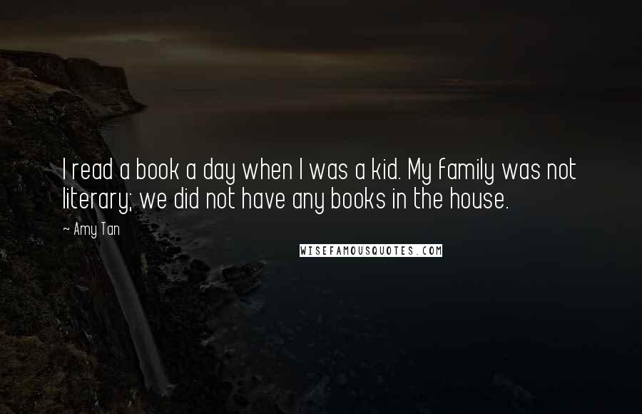 Amy Tan Quotes: I read a book a day when I was a kid. My family was not literary; we did not have any books in the house.