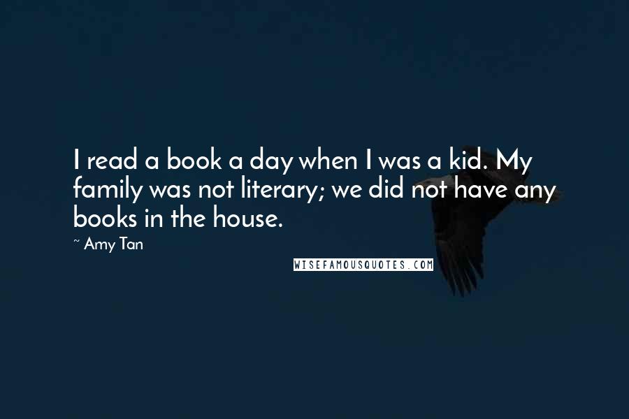 Amy Tan Quotes: I read a book a day when I was a kid. My family was not literary; we did not have any books in the house.