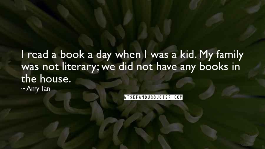 Amy Tan Quotes: I read a book a day when I was a kid. My family was not literary; we did not have any books in the house.