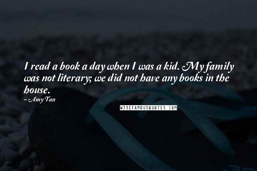 Amy Tan Quotes: I read a book a day when I was a kid. My family was not literary; we did not have any books in the house.