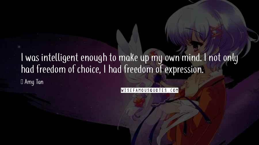 Amy Tan Quotes: I was intelligent enough to make up my own mind. I not only had freedom of choice, I had freedom of expression.