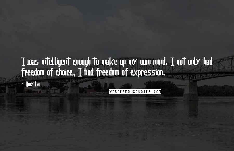 Amy Tan Quotes: I was intelligent enough to make up my own mind. I not only had freedom of choice, I had freedom of expression.