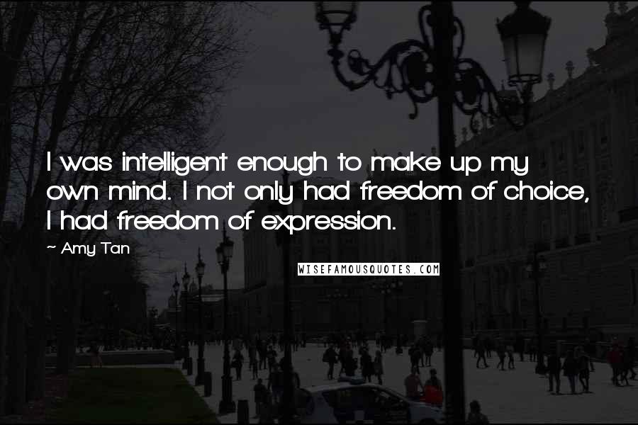 Amy Tan Quotes: I was intelligent enough to make up my own mind. I not only had freedom of choice, I had freedom of expression.