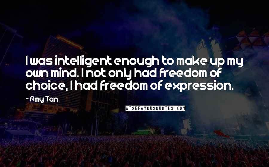 Amy Tan Quotes: I was intelligent enough to make up my own mind. I not only had freedom of choice, I had freedom of expression.
