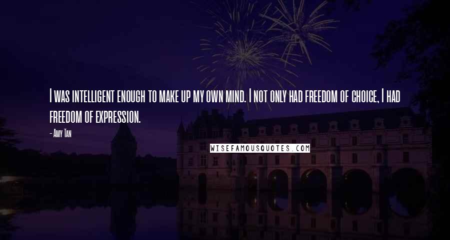 Amy Tan Quotes: I was intelligent enough to make up my own mind. I not only had freedom of choice, I had freedom of expression.