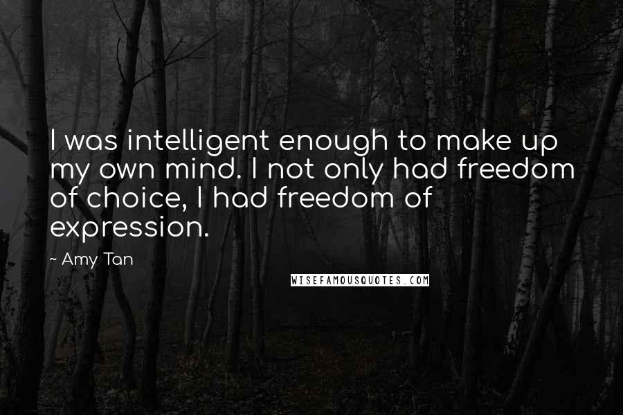 Amy Tan Quotes: I was intelligent enough to make up my own mind. I not only had freedom of choice, I had freedom of expression.