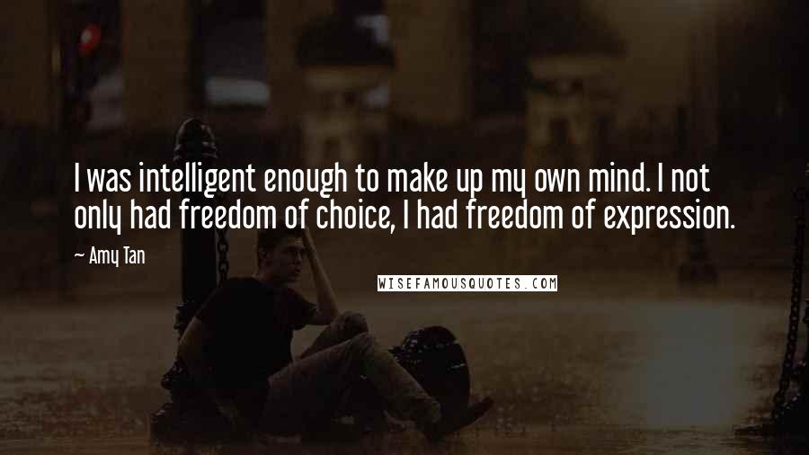 Amy Tan Quotes: I was intelligent enough to make up my own mind. I not only had freedom of choice, I had freedom of expression.