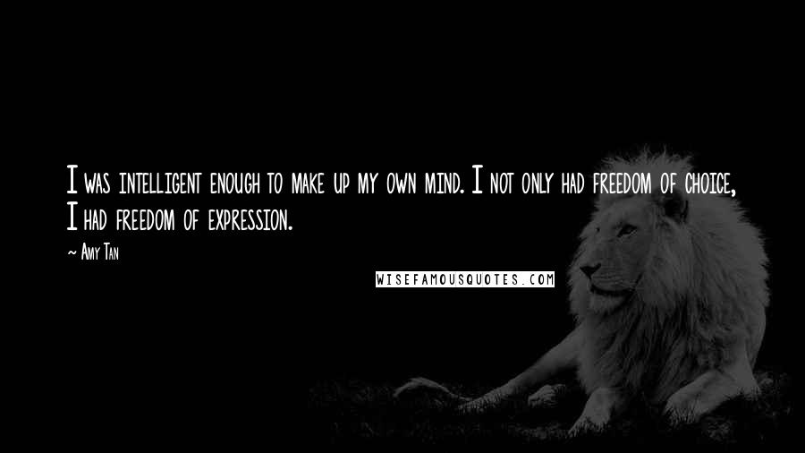 Amy Tan Quotes: I was intelligent enough to make up my own mind. I not only had freedom of choice, I had freedom of expression.