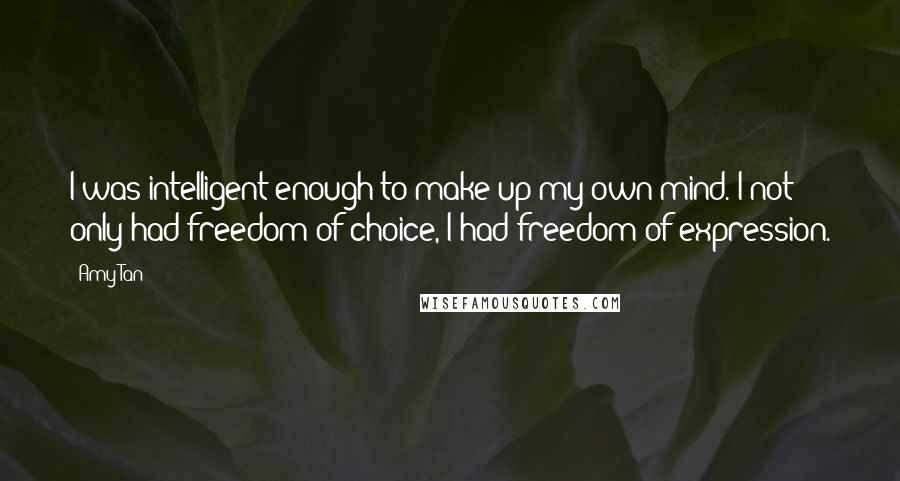 Amy Tan Quotes: I was intelligent enough to make up my own mind. I not only had freedom of choice, I had freedom of expression.