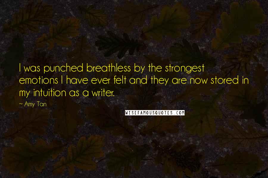 Amy Tan Quotes: I was punched breathless by the strongest emotions I have ever felt and they are now stored in my intuition as a writer.