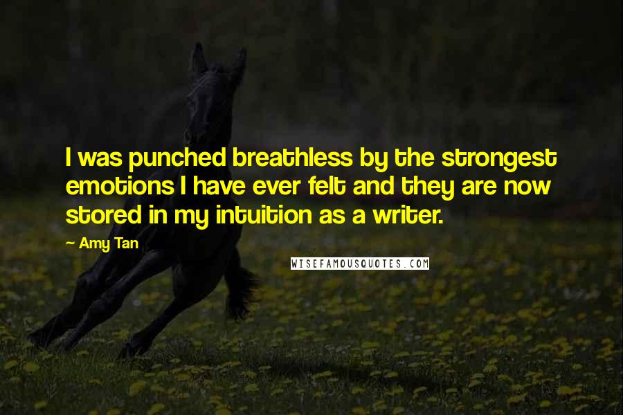 Amy Tan Quotes: I was punched breathless by the strongest emotions I have ever felt and they are now stored in my intuition as a writer.