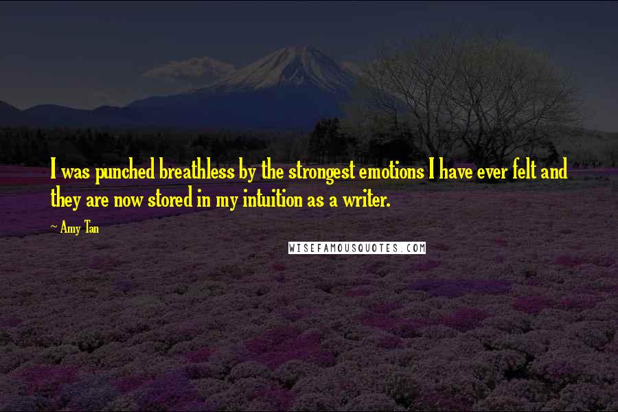 Amy Tan Quotes: I was punched breathless by the strongest emotions I have ever felt and they are now stored in my intuition as a writer.