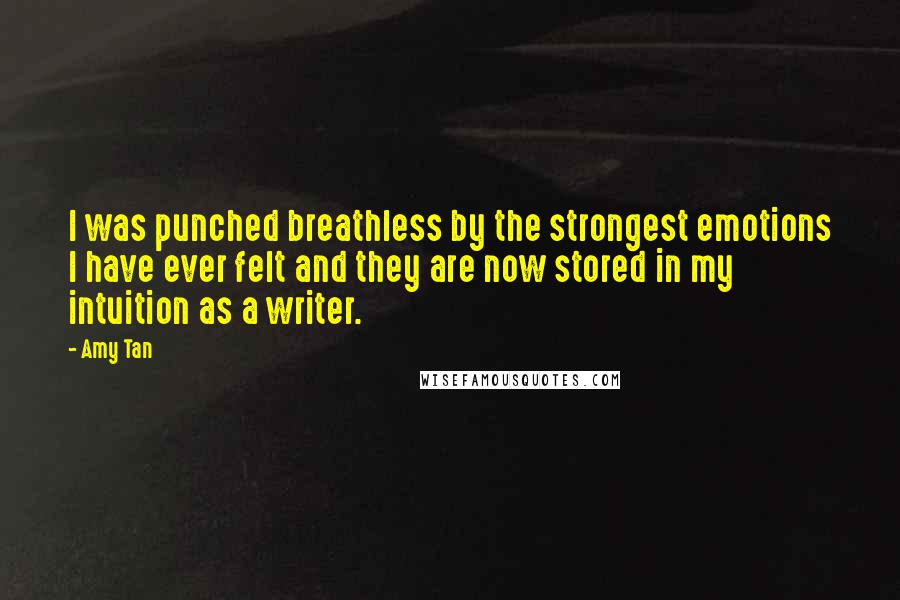 Amy Tan Quotes: I was punched breathless by the strongest emotions I have ever felt and they are now stored in my intuition as a writer.