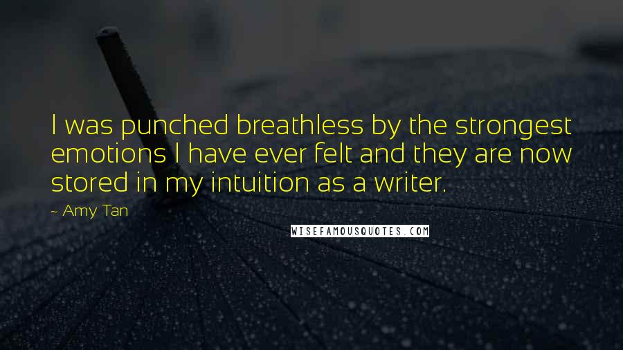 Amy Tan Quotes: I was punched breathless by the strongest emotions I have ever felt and they are now stored in my intuition as a writer.