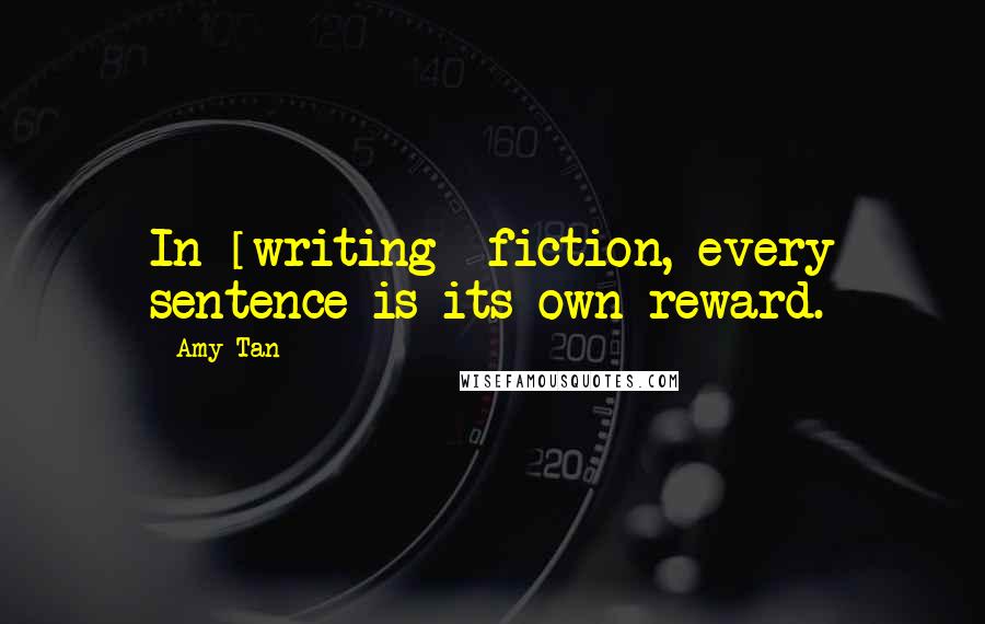 Amy Tan Quotes: In [writing] fiction, every sentence is its own reward.