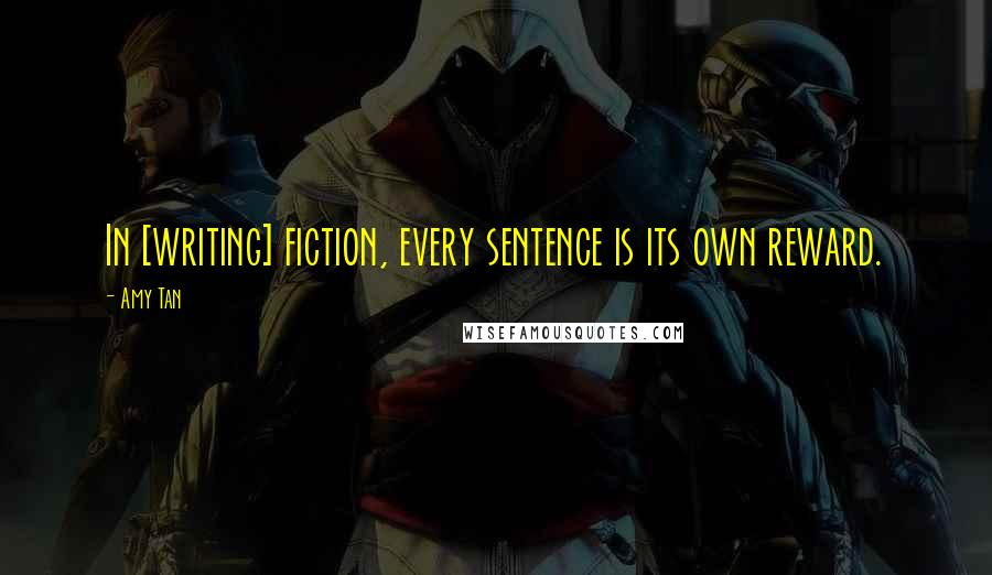 Amy Tan Quotes: In [writing] fiction, every sentence is its own reward.