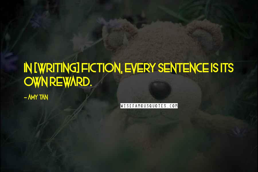 Amy Tan Quotes: In [writing] fiction, every sentence is its own reward.