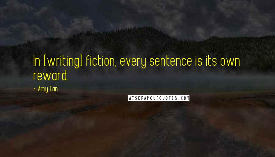 Amy Tan Quotes: In [writing] fiction, every sentence is its own reward.