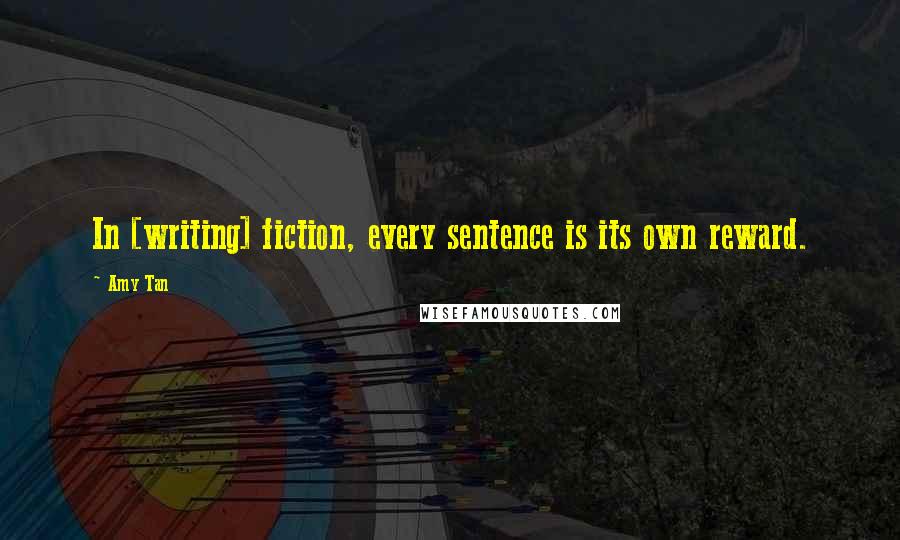 Amy Tan Quotes: In [writing] fiction, every sentence is its own reward.