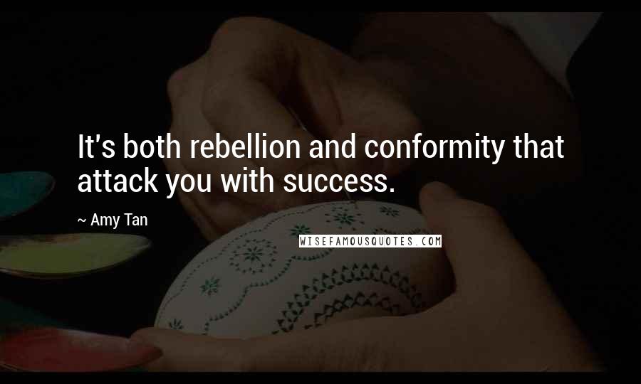 Amy Tan Quotes: It's both rebellion and conformity that attack you with success.