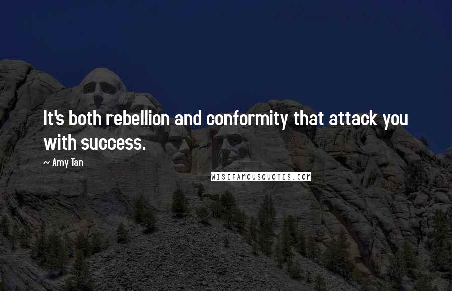 Amy Tan Quotes: It's both rebellion and conformity that attack you with success.