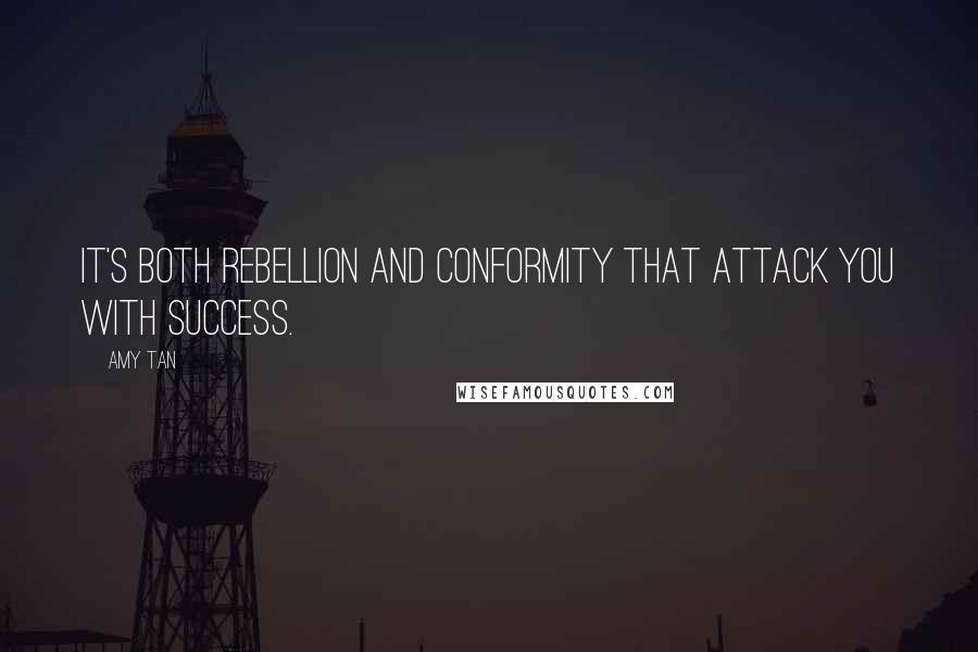 Amy Tan Quotes: It's both rebellion and conformity that attack you with success.