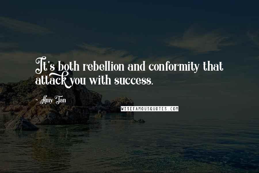 Amy Tan Quotes: It's both rebellion and conformity that attack you with success.