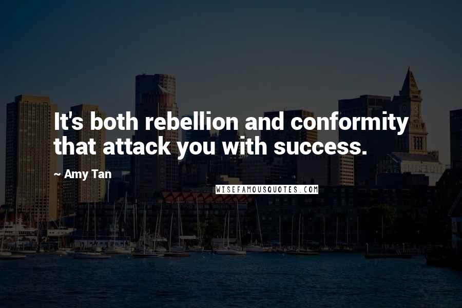 Amy Tan Quotes: It's both rebellion and conformity that attack you with success.