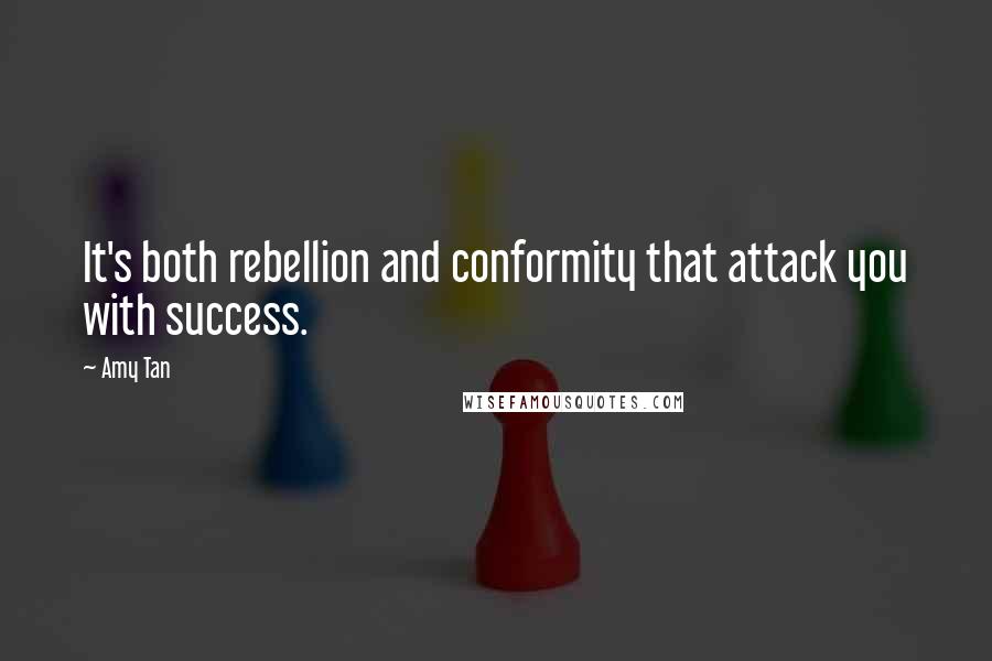 Amy Tan Quotes: It's both rebellion and conformity that attack you with success.