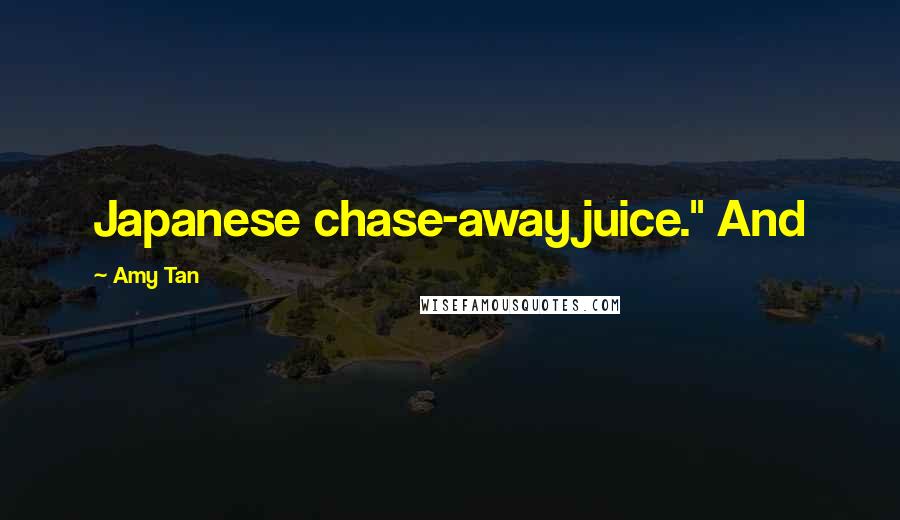 Amy Tan Quotes: Japanese chase-away juice." And