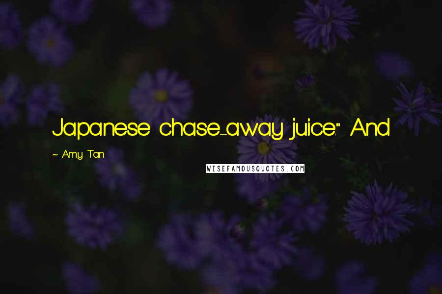 Amy Tan Quotes: Japanese chase-away juice." And