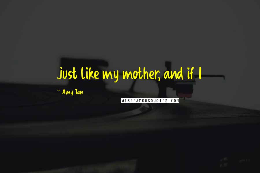 Amy Tan Quotes: just like my mother, and if I