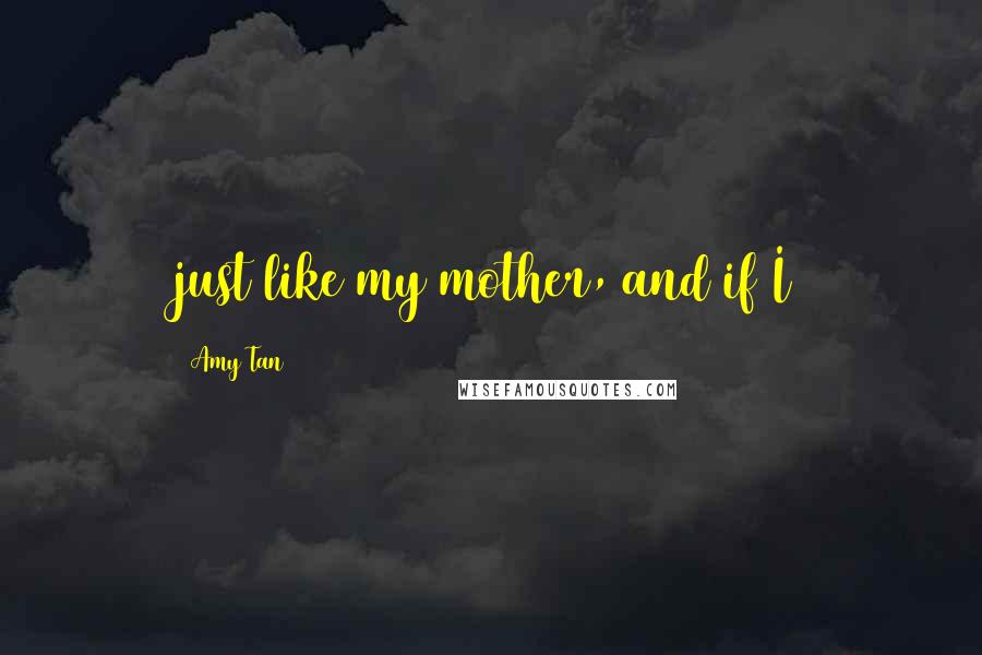 Amy Tan Quotes: just like my mother, and if I