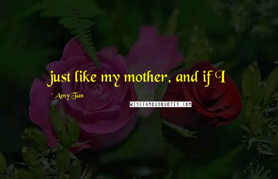 Amy Tan Quotes: just like my mother, and if I