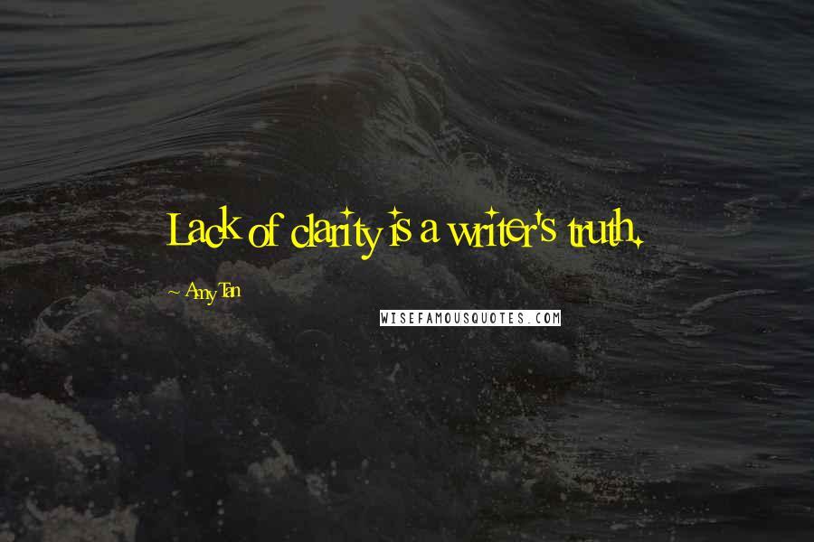 Amy Tan Quotes: Lack of clarity is a writer's truth.