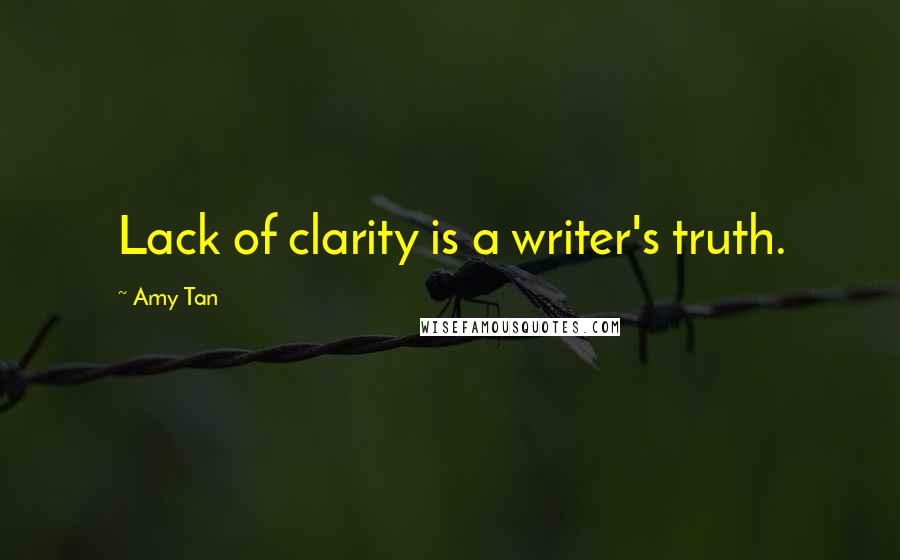 Amy Tan Quotes: Lack of clarity is a writer's truth.